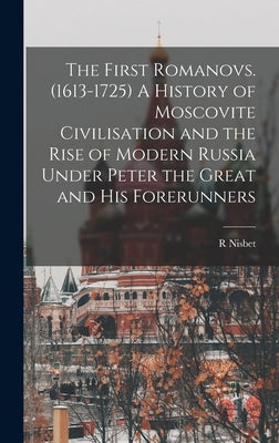 The First Romanovs. (1613-1725) A History of Moscovite Civilisation and the Rise of Modern Russia Under Peter the Great and his Forerunners by Bain, R. Nisbet 1854-1909