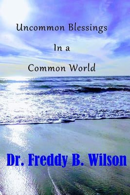 Uncommon Blessings in a Common World by Wilson, Freddy B.