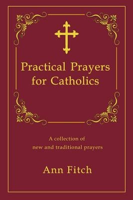 Practical Prayers for Catholics: A collection of new and traditional prayers by Fitch, Amy