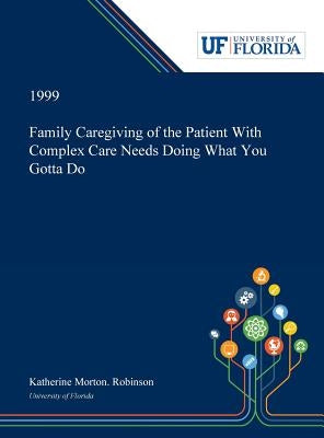 Family Caregiving of the Patient With Complex Care Needs Doing What You Gotta Do by Robinson, Katherine