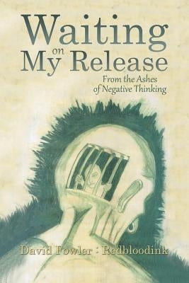 Waiting on My Release: From the Ashes of Negative Thinking by Fowler, David