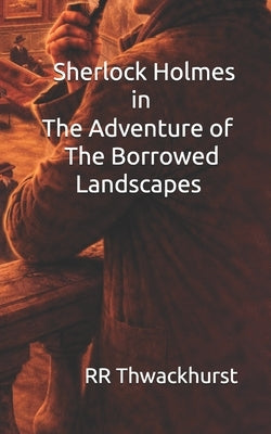 Sherlock Holmes in The Adventure of The Borrowed Landscapes by Thwackhurst, Rr