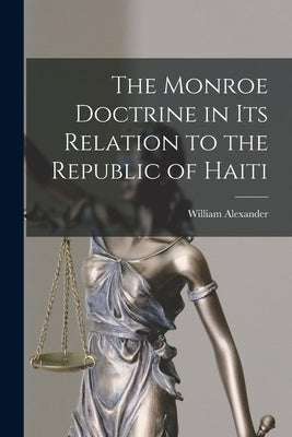 The Monroe Doctrine in Its Relation to the Republic of Haiti by Maccorkle, William Alexander 1857-1930