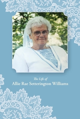 The Life of Allie Rae Setterington Williams by Williams, Allie Rae