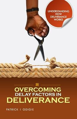 Overcoming Delay Factors in Deliverance: understanding how Deliverance works series by Odigie, Patrick Ighodalo