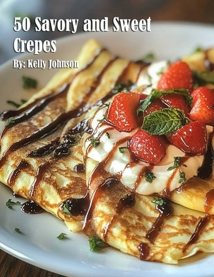 50 Savory and Sweet Crepes by Johnson, Kelly