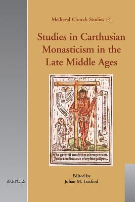 Studies in Carthusian Monasticism in the Late Middle Ages by Luxford, Julian