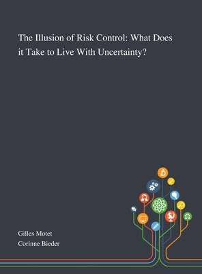 The Illusion of Risk Control: What Does It Take to Live With Uncertainty? by Gilles Motet