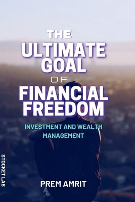 The ultimate goal of financial freedom by Amrit, Prem