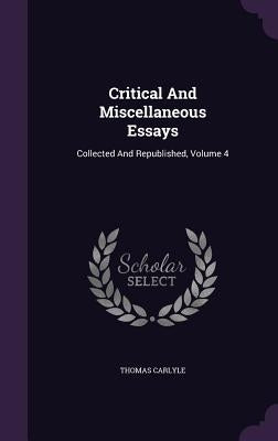 Critical And Miscellaneous Essays: Collected And Republished, Volume 4 by Carlyle, Thomas
