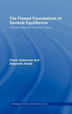 The Flawed Foundations of General Equilibrium Theory: Critical Essays on Economic Theory by Ackerman, Frank