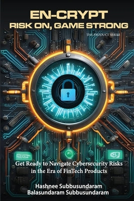 En-Crypt Risk On, Game Strong: Get Ready to Navigate Cybersecurity Risks in the Era of Fintech Products by Subbusundaram, Hashnee
