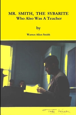 MR. SMITH, THE SYBARITE Who Also Was A Teacher by Smith, Warren Allen