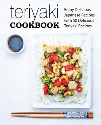 Teriyaki Cookbook: Enjoy Delicious Japanese Recipes with 50 Delicious Teriyaki Recipes by Press, Booksumo