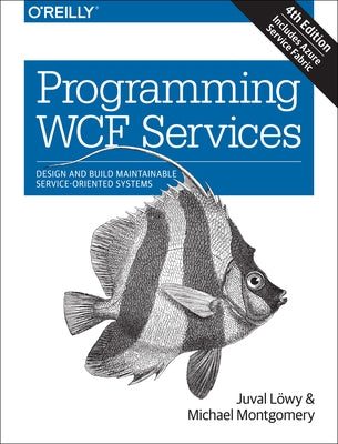 Programming WCF Services: Design and Build Maintainable Service-Oriented Systems by Lowy, Juval