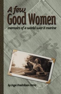 A Few Good Women: Memoirs of a World War II Marine by Fredriksen Ferris, Inga