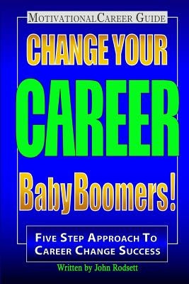 Change Your Career Baby Boomers!: Motivational Career Guide by Rodsett, John