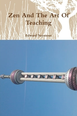 Zen And The Art Of Teaching by Seymour, Edward