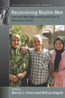 Reconceiving Muslim Men: Love and Marriage, Family and Care in Precarious Times by Inhorn, Marcia C.