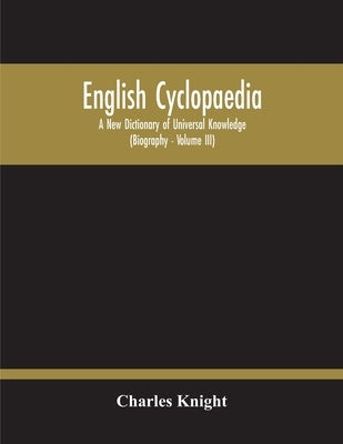 English Cyclopaedia, A New Dictionary Of Universal Knowledge (Volume Iii) by Knight, Charles