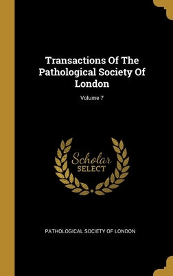 Transactions Of The Pathological Society Of London; Volume 7 by Pathological Society of London