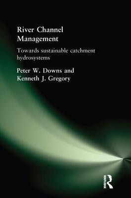 River Channel Management: Towards Sustainable Catchment Hydrosystems by Downs, Peter