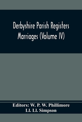 Derbyshire Parish Registers. Marriages (Volume Iv) by P. W. Phillimore, W.