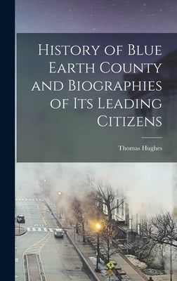 History of Blue Earth County and Biographies of its Leading Citizens by Hughes, Thomas