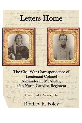 Letters Home: : The Civil War Correspondence of Lieutenant Colonel Alexander C. McAlister by Foley, Bradley R.