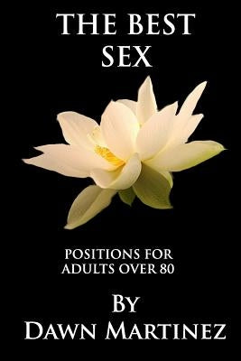The Best Sex: Positions For Adults Over 80 by Martinez, Dawn