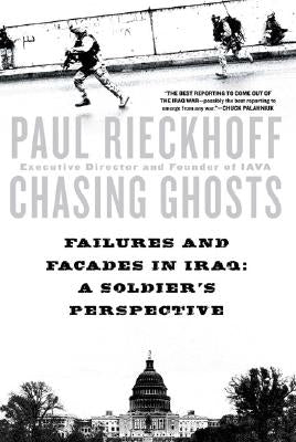 Chasing Ghosts: Failures and Facades in Iraq: A Soldier's Perspective by Rieckhoff, Paul