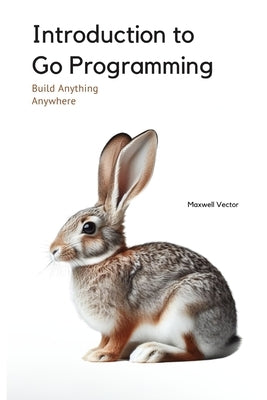Introduction to Go Programming: A Comprehensive Introduction by Vector, Maxwell