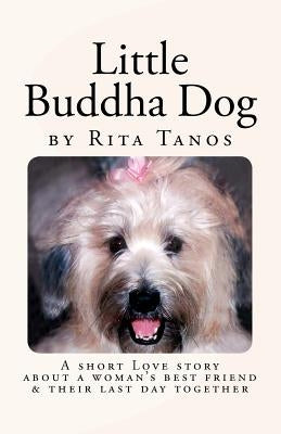 Little Buddha Dog: A short love story about a woman's best friend & their last day together by Tanos, Rita