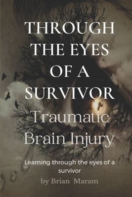 Through The Eyes of a Survivor - TBI: Traumatic Brain Injury by Maram, Brian