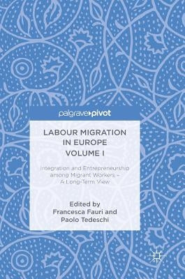 Labour Migration in Europe Volume I: Integration and Entrepreneurship Among Migrant Workers - A Long-Term View by Fauri, Francesca