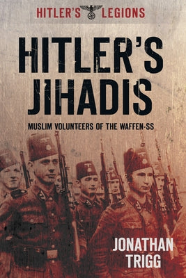 Hitler's Jihadis: Muslim Volunteers of the Waffen-SS by Trigg, Jonathan