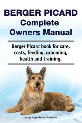 Berger Picard Complete Owners Manual. Berger Picard book for care, costs, feeding, grooming, health and training. by Moore, Asia