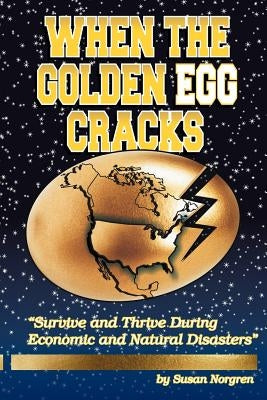 When the Golden Egg Cracks: Survive and Thrive During Economic and Natural Disasters by Norgren, Susan