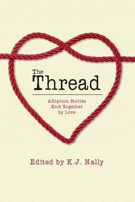 The Thread: Adoption Stories Knit Together by Love by Nally, K. J.