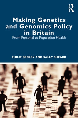 Making Genetics and Genomics Policy in Britain: From Personal to Population Health by Begley, Philip