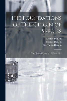 The Foundations of The Origin of Species: Two Essays Written in 1842 and 1844 by Darwin, Charles 1809-1882