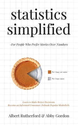 Statistics Simplified - For People Who Prefer Stories Over Numbers: Learn to Make Better Decisions. Become an Informed Consumer. Debunk Popular Misbel by Gordon, Abby