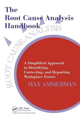 The Root Cause Analysis Handbook: A Simplified Approach to Identifying, Correcting, and Reporting Workplace Errors by Ammerman, Max