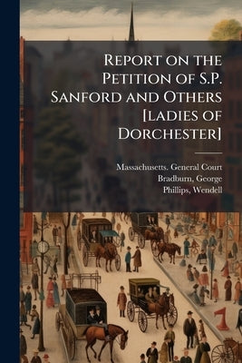 Report on the Petition of S.P. Sanford and Others [ladies of Dorchester]: Concerning Distinctions of Color by Court, Massachusetts General