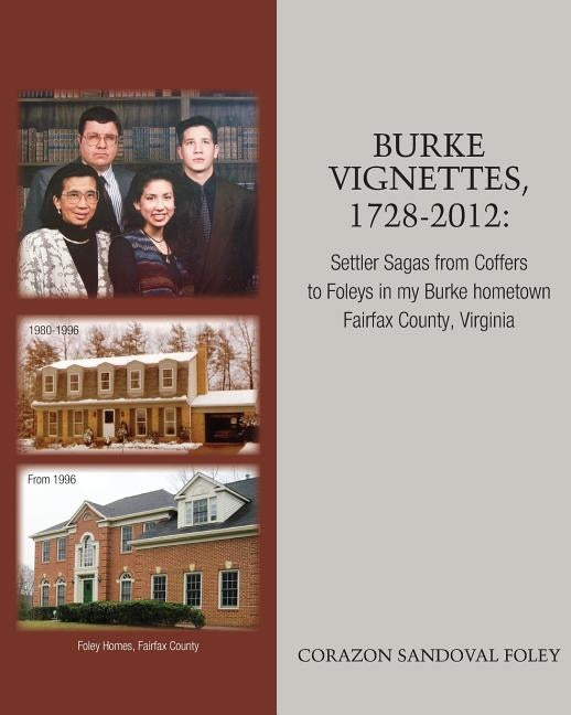 Burke Vignettes, 1728 - 2012: Settler Sagas From Coffers to Foleys In My Hometown of Burke, Fairfax County, Virginia by Foley, Corazon Sandoval