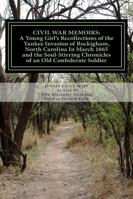 Civil War Memoirs: A Young Girl's Recollections of the Yankee Invasion of Rockingham North Carolina in March 1865 and the Soul - Stirring by Muse, Jennie Kelly