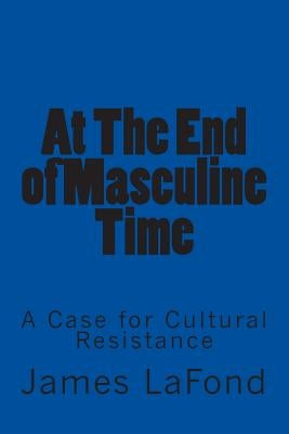 At The End of Masculine Time: A Case for Cultural Resistance by LaFond, James