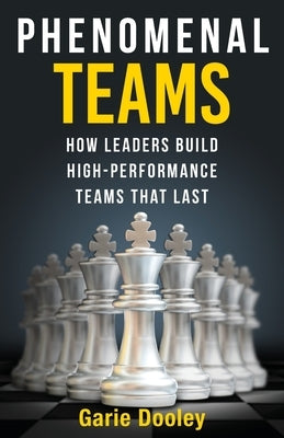 Phenomenal Teams: How Leaders Build High-Performance Teams That Last by Dooley, Garie