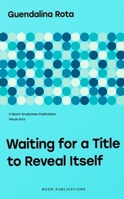 Waiting for a Title to Reveal Itself by Rota, Guendalina