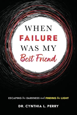 When Failure Was My Best Friend: Escaping the Darkness and Finding the Light by Perry, Cynthia L.